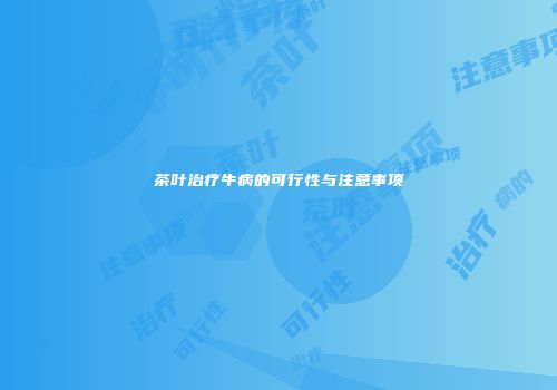茶叶治疗牛病的可行性与注意事项