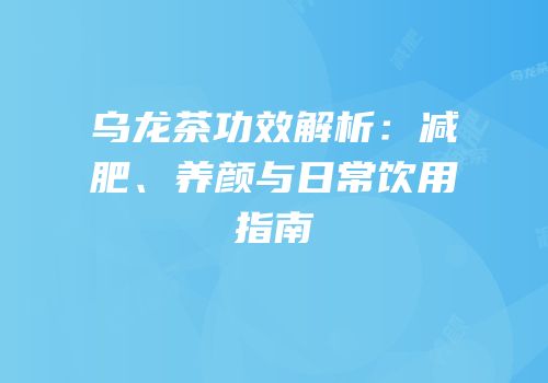 乌龙茶功效解析：减肥、养颜与日常饮用指南