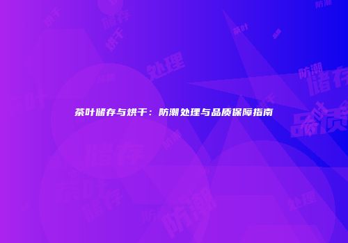 茶叶储存与烘干：防潮处理与品质保障指南