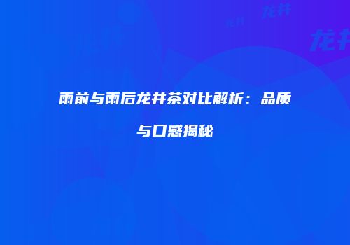 雨前与雨后龙井茶对比解析：品质与口感揭秘