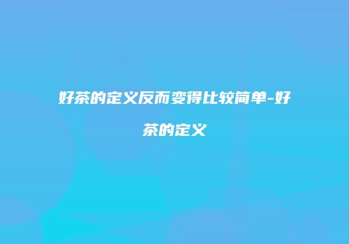 好茶的定义反而变得比较简单-好茶的定义