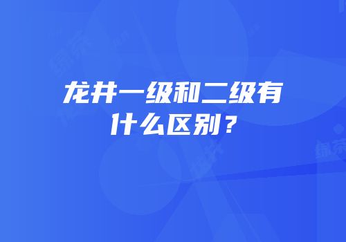 龙井一级和二级有什么区别？