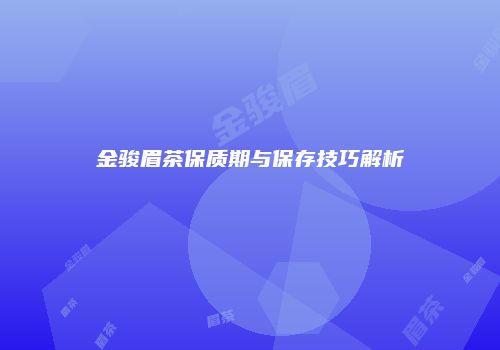 金骏眉茶保质期与保存技巧解析