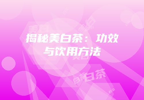 揭秘美白茶：功效与饮用方法