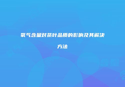 氧气含量对茶叶品质的影响及其解决方法