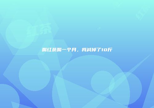 喝红茶喝一个月，我减掉了10斤
