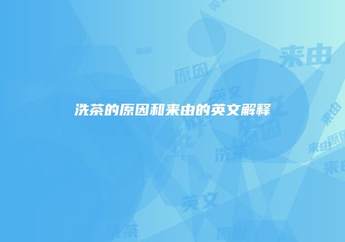 洗茶的原因和来由的英文解释