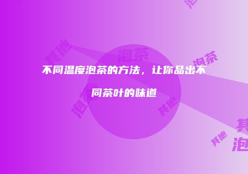 不同温度泡茶的方法，让你品出不同茶叶的味道
