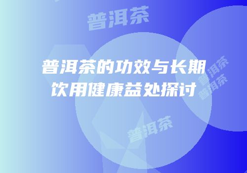 普洱茶的功效与长期饮用健康益处探讨