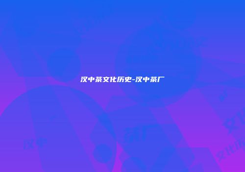 汉中茶文化历史-汉中茶厂