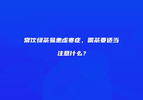 常饮绿茶易患虚寒症，喝茶要适当注意什么？