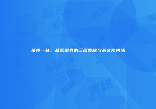 茶禅一味：品茗境界的三层奥秘与茶文化内涵