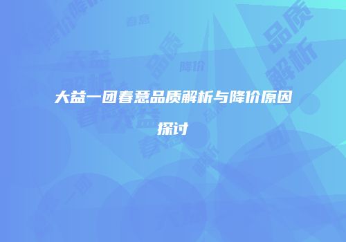 大益一团春意品质解析与降价原因探讨
