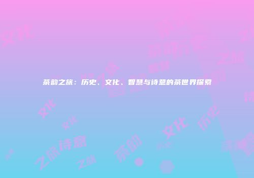 茶韵之旅：历史、文化、智慧与诗意的茶世界探索
