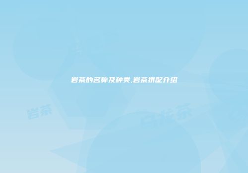 岩茶的名称及种类,岩茶拼配介绍