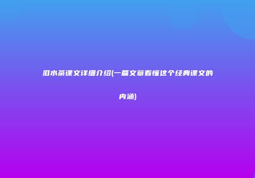 泪水茶课文详细介绍(一篇文章看懂这个经典课文的内涵)