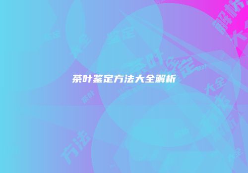 茶叶鉴定方法大全解析