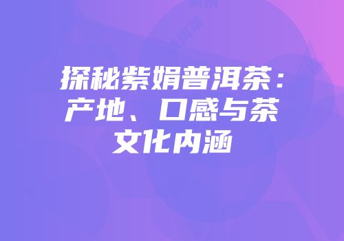 探秘紫娟普洱茶：产地、口感与茶文化内涵