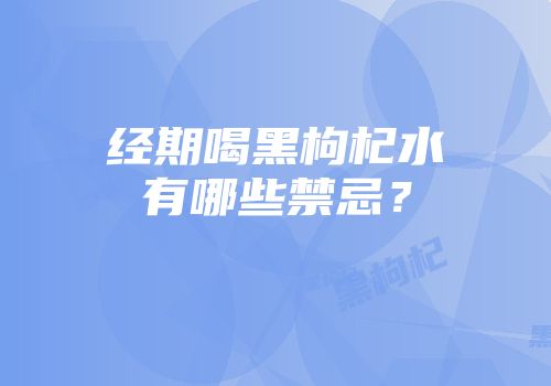 经期喝黑枸杞水有哪些禁忌？