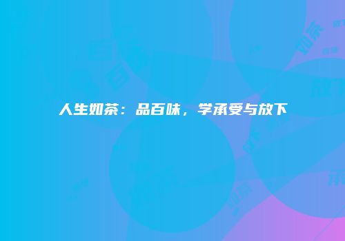 人生如茶：品百味，学承受与放下