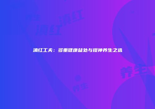 滇红工夫：多重健康益处与提神养生之选