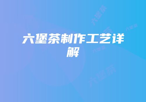 六堡茶制作工艺详解