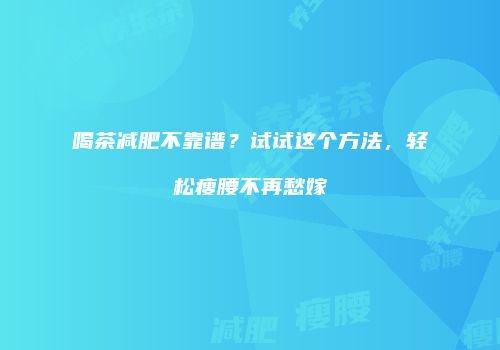 喝茶减肥不靠谱？试试这个方法，轻松瘦腰不再愁嫁