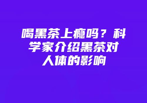 喝黑茶上瘾吗？科学家介绍黑茶对人体的影响