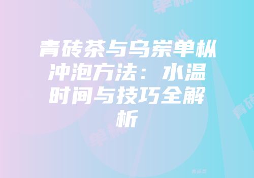 青砖茶与乌岽单枞冲泡方法：水温时间与技巧全解析