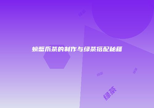 螃蟹爪茶的制作与绿茶搭配秘籍
