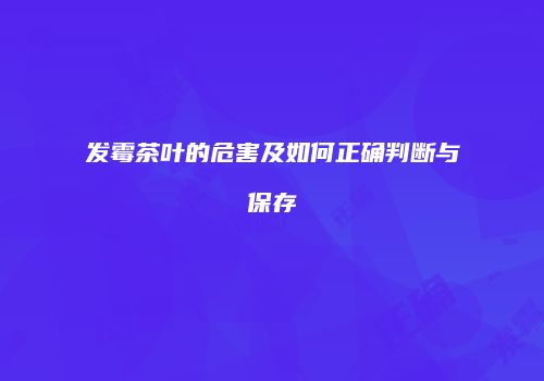 发霉茶叶的危害及如何正确判断与保存