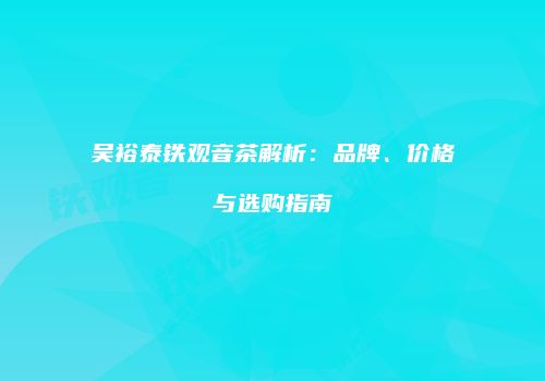 吴裕泰铁观音茶解析：品牌、价格与选购指南