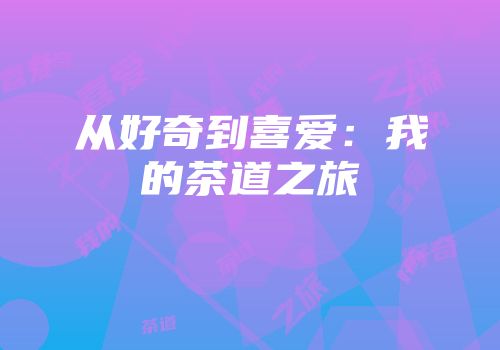从好奇到喜爱：我的茶道之旅