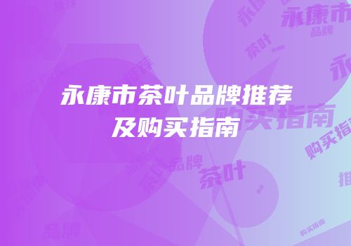 永康市茶叶品牌推荐及购买指南