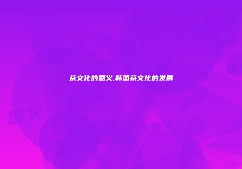茶文化的意义,韩国茶文化的发展