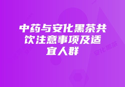 中药与安化黑茶共饮注意事项及适宜人群
