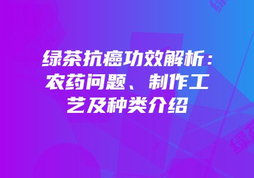 绿茶抗癌功效解析：农药问题、制作工艺及种类介绍