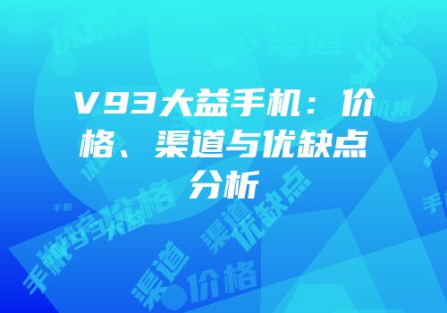 V93大益手机：价格、渠道与优缺点分析