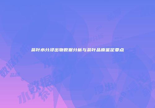 茶叶水分浸出物数据分析与茶叶品质鉴定要点