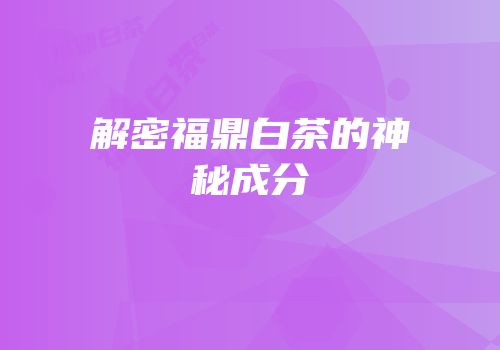 解密福鼎白茶的神秘成分