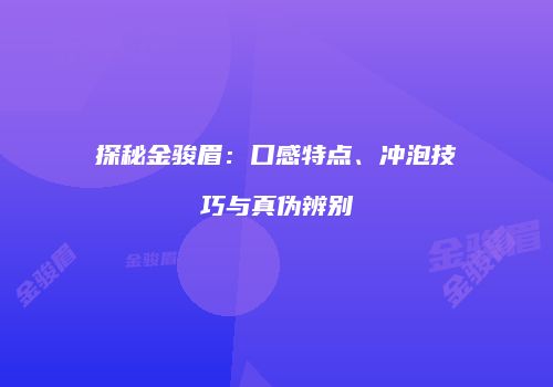 探秘金骏眉：口感特点、冲泡技巧与真伪辨别