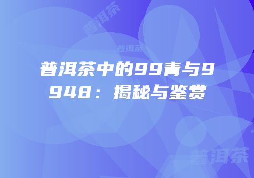 普洱茶中的99青与9948：揭秘与鉴赏