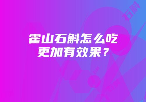 霍山石斛怎么吃更加有效果？