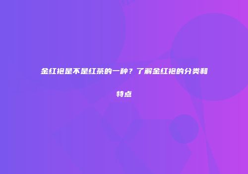 金红袍是不是红茶的一种？了解金红袍的分类和特点