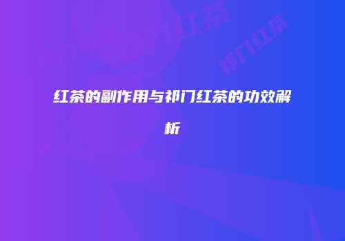 红茶的副作用与祁门红茶的功效解析