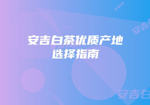 安吉白茶优质产地选择指南