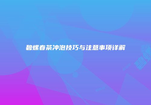 碧螺春茶冲泡技巧与注意事项详解