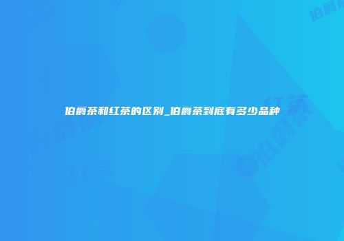 伯爵茶和红茶的区别_伯爵茶到底有多少品种