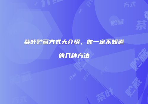 茶叶贮藏方式大介绍，你一定不知道的几种方法