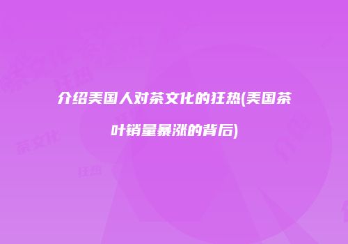 介绍美国人对茶文化的狂热(美国茶叶销量暴涨的背后)